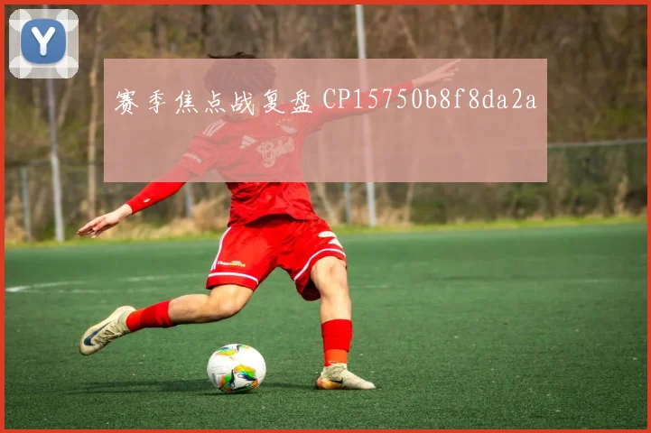 赛季焦点战复盘 CP15750b8f8da2a