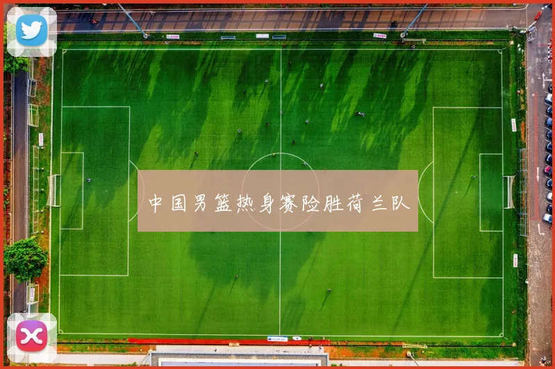 中国男篮热身赛险胜荷兰队