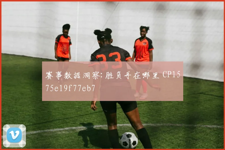 赛事数据洞察:胜负手在哪里 CP1575e19f77eb7