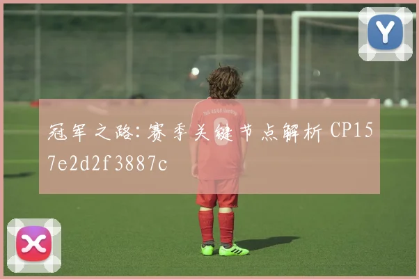 冠军之路:赛季关键节点解析 CP157e2d2f3887c
