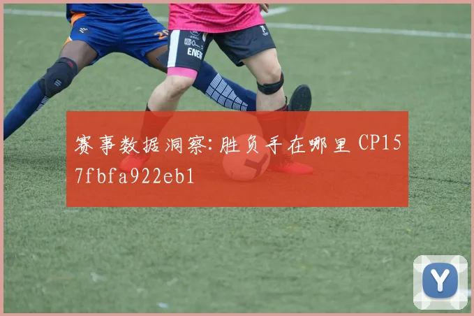 赛事数据洞察:胜负手在哪里 CP157fbfa922eb1