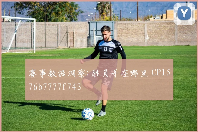 赛事数据洞察:胜负手在哪里 CP1576b7777f743