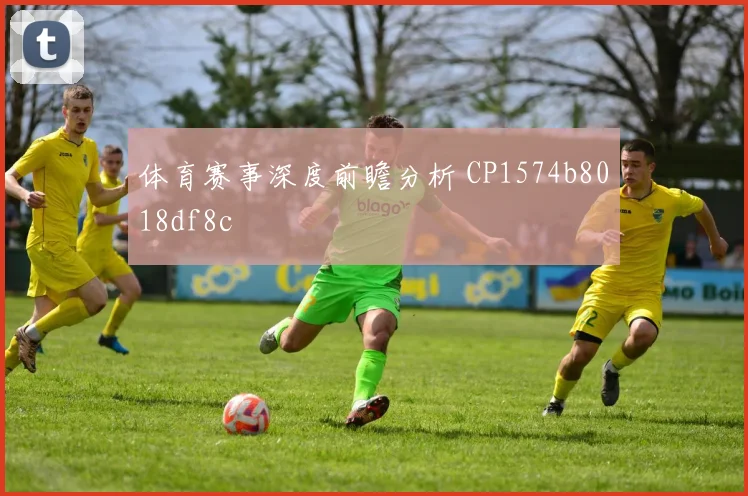 体育赛事深度前瞻分析 CP1574b8018df8c