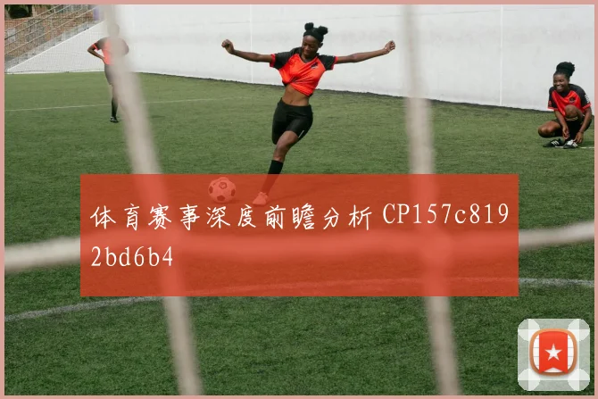 体育赛事深度前瞻分析 CP157c8192bd6b4