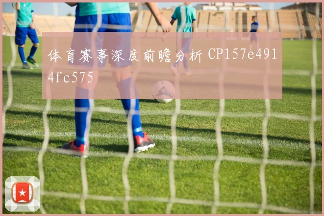 体育赛事深度前瞻分析 CP157e4914fc575
