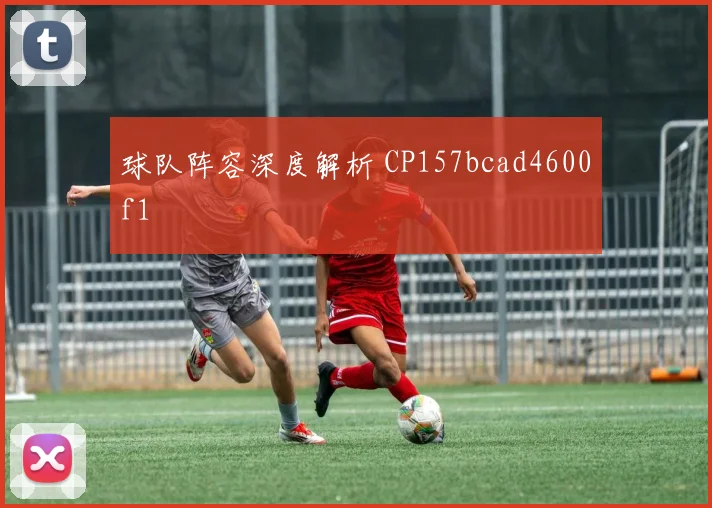 球队阵容深度解析 CP157bcad4600f1