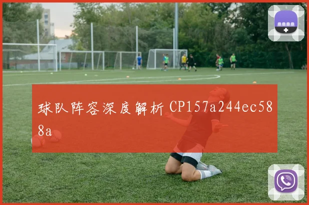 球队阵容深度解析 CP157a244ec588a