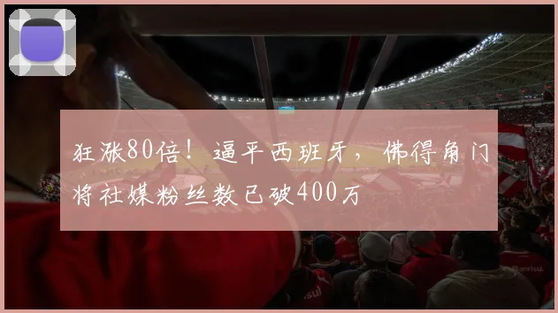 狂涨80倍！逼平西班牙，佛得角门将社媒粉丝数已破400万