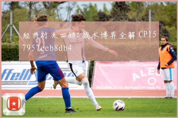 经典对决回顾:战术博弈全解 CP157957ceb8db4